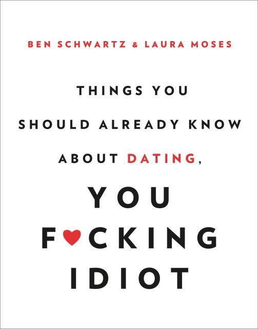 Things You Should Already Know About Dating, You F*cking Idiot